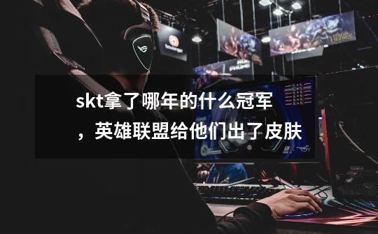 skt拿了哪年的什么冠军，英雄联盟给他们出了皮肤-第1张-游戏信息-龙启网