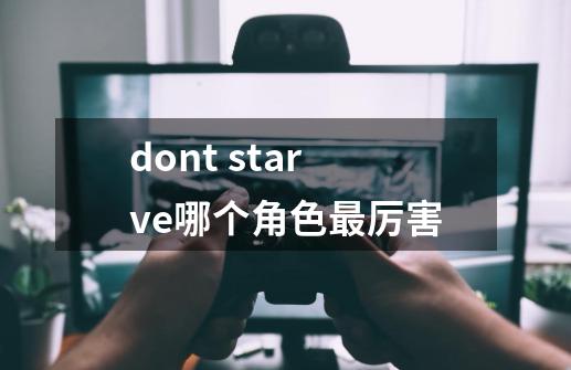 dont starve哪个角色最厉害-第1张-游戏信息-龙启网