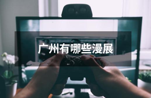 广州有哪些漫展-第1张-游戏信息-龙启网