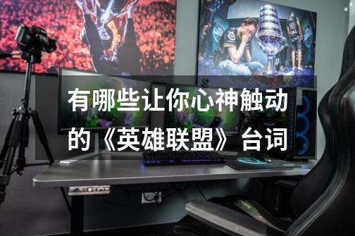 有哪些让你心神触动的《英雄联盟》台词-第1张-游戏信息-龙启网