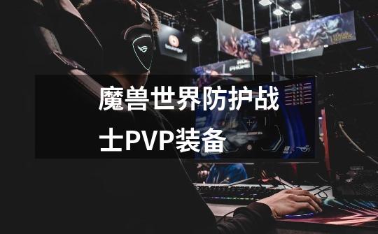 魔兽世界防护战士PVP装备-第1张-游戏信息-龙启网