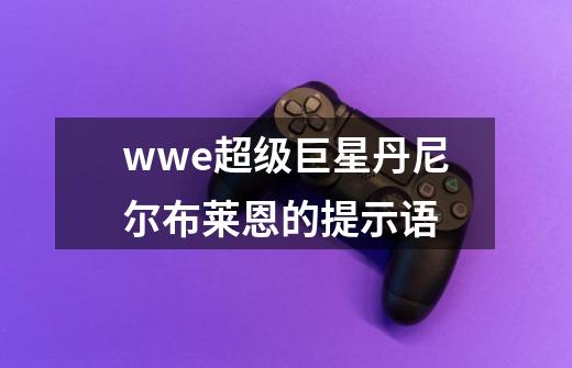 wwe超级巨星丹尼尔.布莱恩的提示语-第1张-游戏信息-龙启网