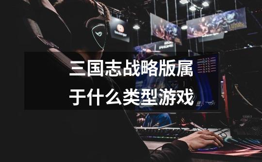 三国志战略版属于什么类型游戏-第1张-游戏信息-龙启网