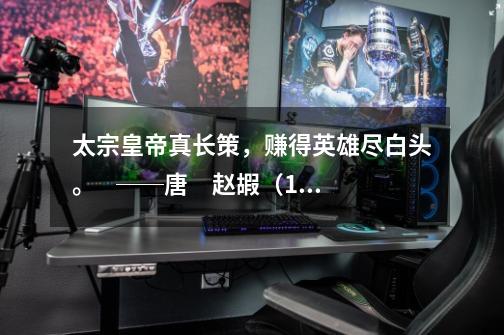 太宗皇帝真长策,赚得英雄尽白头。 ──唐 赵嘏(1)以上诗句反映了唐朝实行的什么制度-第1张-游戏信息-龙启网