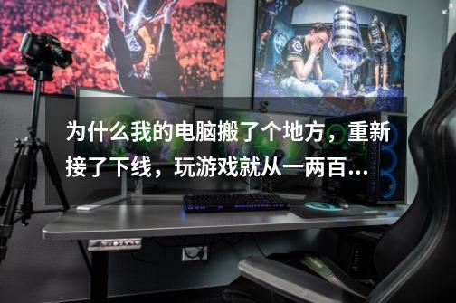 为什么我的电脑搬了个地方,重新接了下线,玩游戏就从一两百fps,变成了50左右-第1张-游戏信息-龙启网
