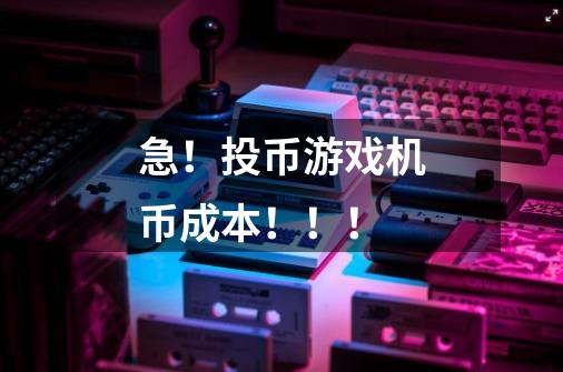 急!投币游戏机币成本!!!-第1张-游戏信息-龙启网