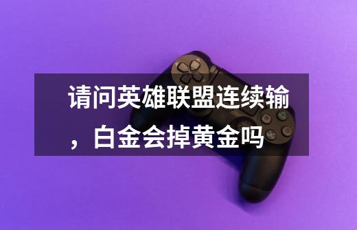 请问英雄联盟连续输,白金会掉黄金吗-第1张-游戏信息-龙启网