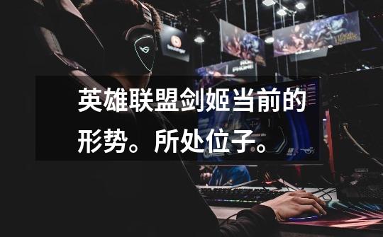 英雄联盟剑姬当前的形势。所处位子。-第1张-游戏信息-龙启网