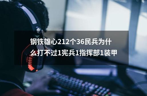 钢铁雄心212个36民兵为什么打不过1宪兵1指挥部1装甲-第1张-游戏信息-龙启网