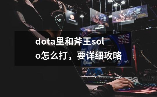 dota里和斧王solo怎么打,要详细攻略-第1张-游戏信息-龙启网