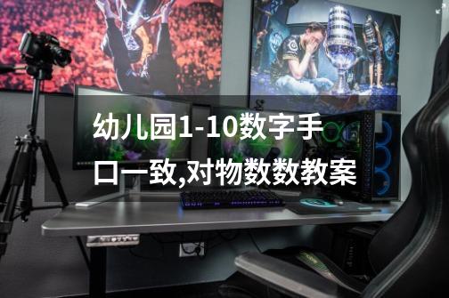幼儿园1-10数字手口一致,对物数数教案-第1张-游戏信息-龙启网