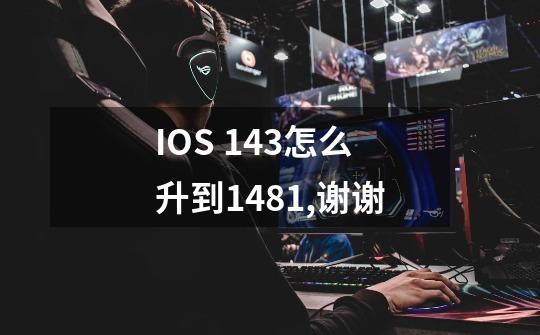 IOS 14.3怎么升到14.8.1,谢谢-第1张-游戏信息-龙启网