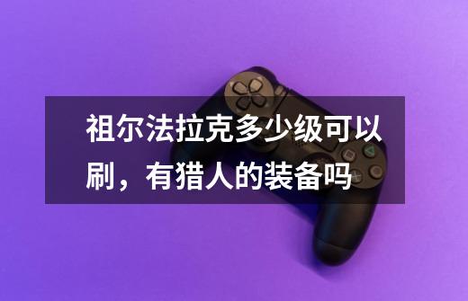 祖尔法拉克多少级可以刷,有猎人的装备吗-第1张-游戏信息-龙启网
