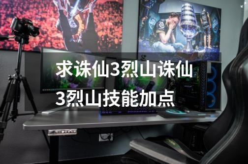 求诛仙3烈山诛仙3烈山技能加点-第1张-游戏信息-龙启网