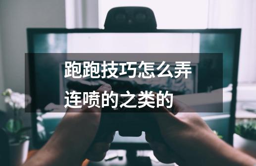 跑跑技巧怎么弄连喷的之类的-第1张-游戏信息-龙启网