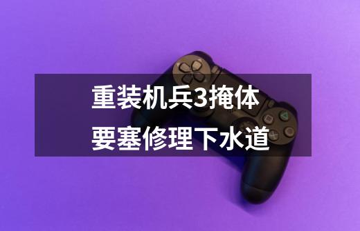 重装机兵3掩体要塞修理下水道-第1张-游戏信息-龙启网