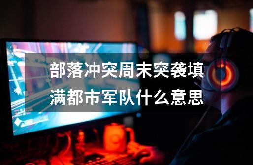 部落冲突周末突袭填满都市军队什么意思-第1张-游戏信息-龙启网