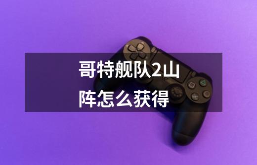 哥特舰队2山阵怎么获得-第1张-游戏信息-龙启网