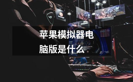 苹果模拟器电脑版是什么-第1张-游戏信息-龙启网