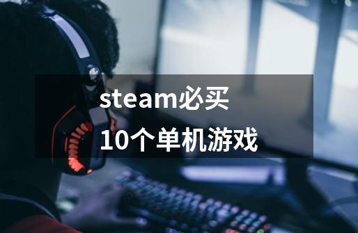 steam必买10个单机游戏-第1张-游戏信息-龙启网
