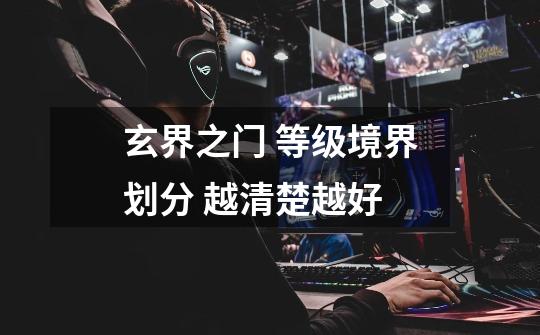 玄界之门 等级境界划分 越清楚越好-第1张-游戏信息-龙启网
