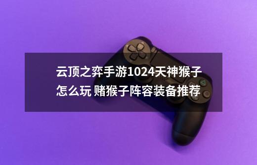 云顶之弈手游10.24天神猴子怎么玩 赌猴子阵容装备推荐-第1张-游戏信息-龙启网