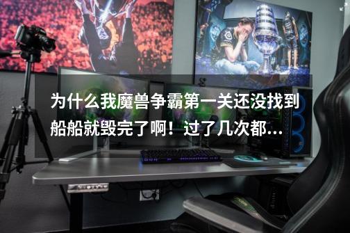 为什么我魔兽争霸第一关还没找到船船就毁完了啊！过了几次都是这样，求高手解释-第1张-游戏信息-龙启网