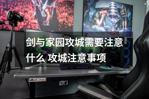 剑与家园攻城需要注意什么 攻城注意事项-第1张-游戏信息-龙启网