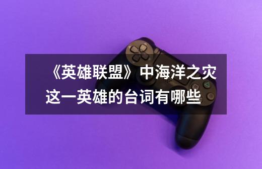 《英雄联盟》中海洋之灾这一英雄的台词有哪些-第1张-游戏信息-龙启网