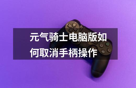 元气骑士电脑版如何取消手柄操作-第1张-游戏信息-龙启网
