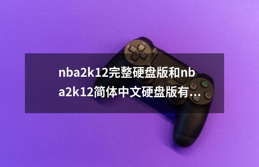 nba2k12完整硬盘版和nba2k12简体中文硬盘版有什么区别-第1张-游戏信息-龙启网