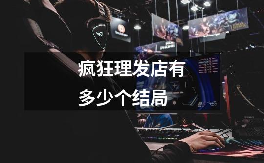 疯狂理发店有多少个结局-第1张-游戏信息-龙启网