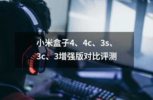 小米盒子4、4c、3s、3c、3增强版对比评测-第1张-游戏信息-龙启网