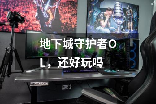 地下城守护者OL,还好玩吗-第1张-游戏信息-龙启网