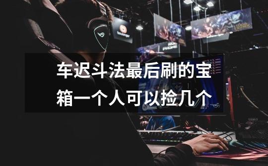 车迟斗法最后刷的宝箱一个人可以捡几个-第1张-游戏信息-龙启网