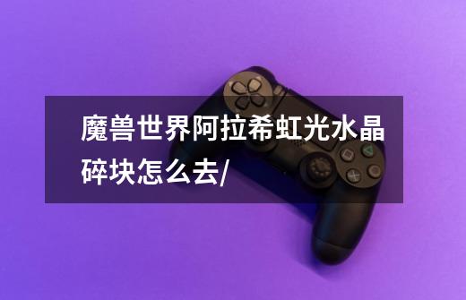 魔兽世界阿拉希虹光水晶碎块怎么去/-第1张-游戏信息-龙启网