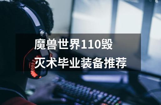 魔兽世界11.0毁灭术毕业装备推荐-第1张-游戏信息-龙启网