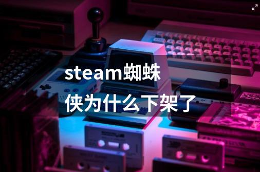 steam蜘蛛侠为什么下架了-第1张-游戏信息-龙启网