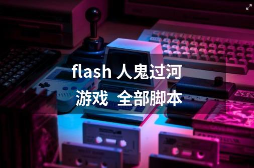 flash 人鬼过河 游戏  全部脚本-第1张-游戏信息-龙启网