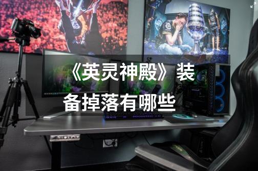 《英灵神殿》装备掉落有哪些-第1张-游戏信息-龙启网