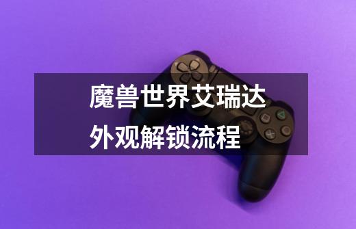 魔兽世界艾瑞达外观解锁流程-第1张-游戏信息-龙启网
