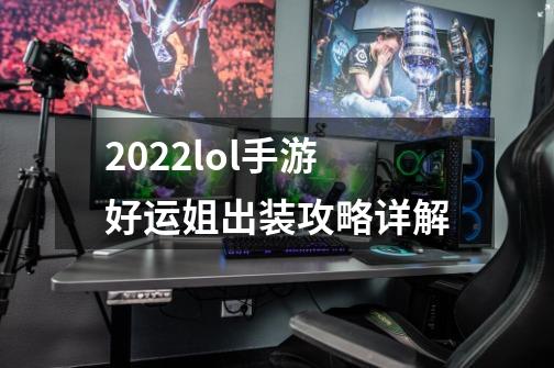 2022lol手游好运姐出装攻略详解-第1张-游戏信息-龙启网