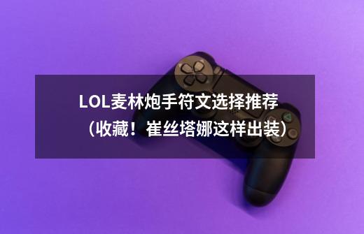 LOL麦林炮手符文选择推荐(收藏!崔丝塔娜这样出装)-第1张-游戏信息-龙启网