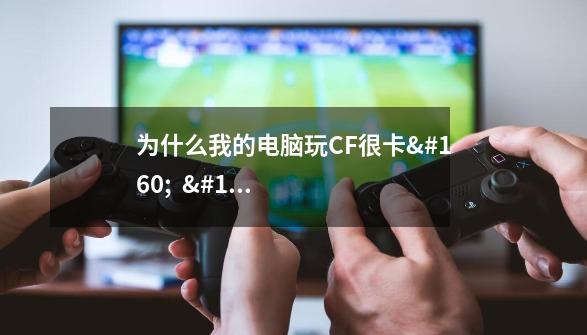 为什么我的电脑玩CF很卡 ping值达到200 但网速也不慢 配置也不差-第1张-游戏信息-龙启网