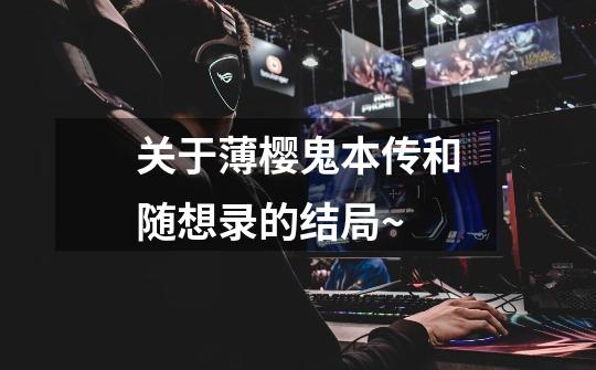 关于薄樱鬼本传和随想录的结局~-第1张-游戏信息-龙启网