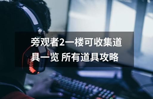 旁观者2一楼可收集道具一览 所有道具攻略-第1张-游戏信息-龙启网