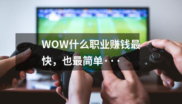 WOW什么职业赚钱最快,也最简单···-第1张-游戏信息-龙启网