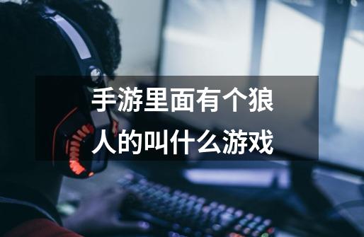 手游里面有个狼人的叫什么游戏-第1张-游戏信息-龙启网