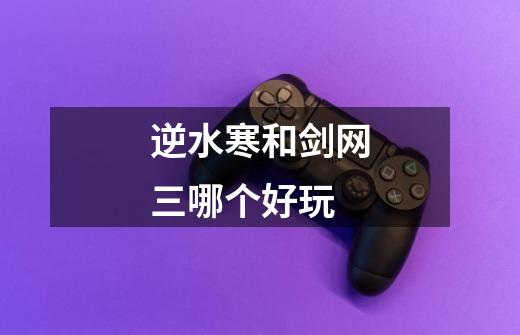 逆水寒和剑网三哪个好玩-第1张-游戏信息-龙启网
