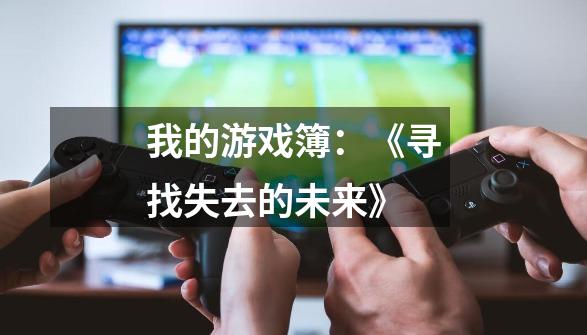 我的游戏簿:《寻找失去的未来》-第1张-游戏信息-龙启网